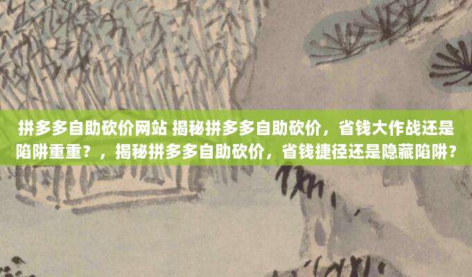 拼多多自助砍价网站 揭秘拼多多自助砍价,省钱大作战还是陷阱重重?,揭秘拼多多自助砍价,省钱捷径还是隐藏陷阱?