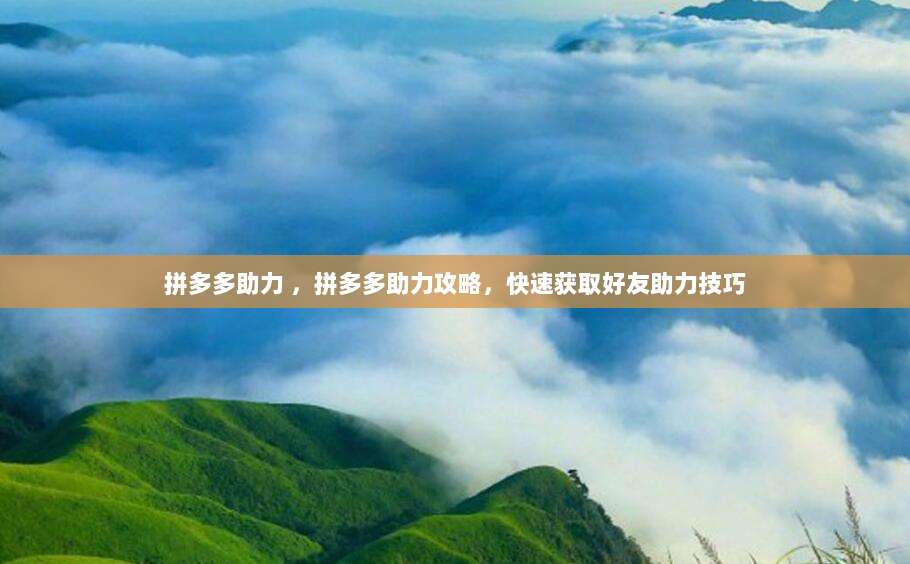 拼多多助力 ,拼多多助力攻略,快速获取好友助力技巧