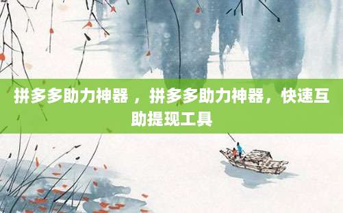 拼多多助力神器 ,拼多多助力神器,快速互助提现工具