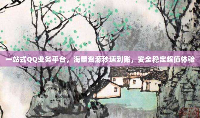 一站式QQ业务平台,海量资源秒速到账,安全稳定超值体验