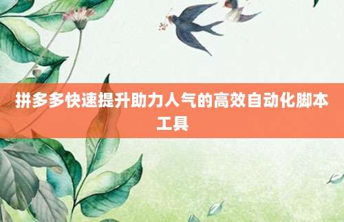 拼多多快速提升助力人气的高效自动化脚本工具