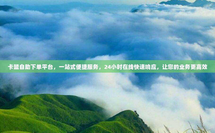 卡盟自助下单平台,一站式便捷服务,24小时在线快速响应,让您的业务更高效