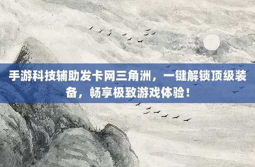 手游科技辅助发卡网三角洲,一键解锁顶级装备,畅享极致游戏体验!
