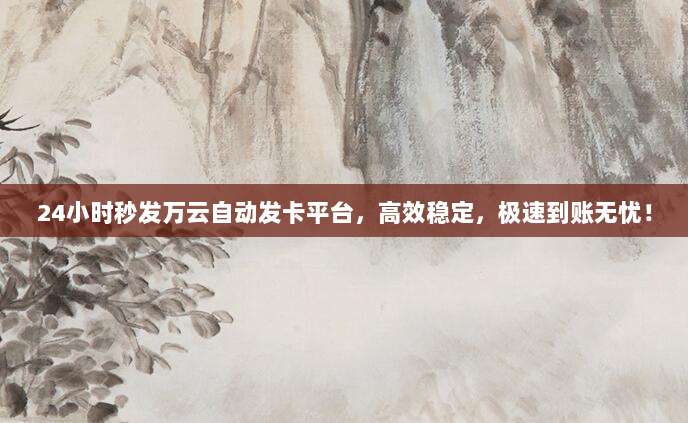 24小时秒发万云自动发卡平台,高效稳定,极速到账无忧!