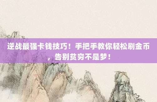 逆战最强卡钱技巧!手把手教你轻松刷金币,告别贫穷不是梦!