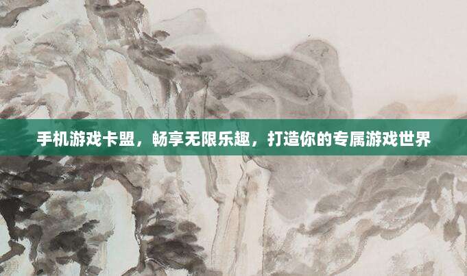 手机游戏卡盟,畅享无限乐趣,打造你的专属游戏世界