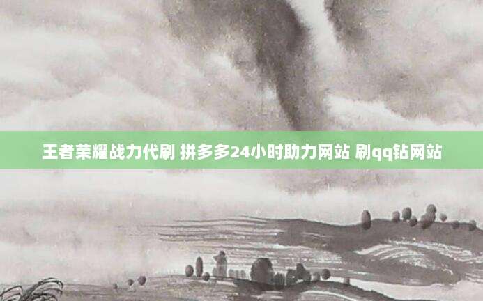 王者荣耀战力代刷 拼多多24小时助力网站 刷qq钻网站
