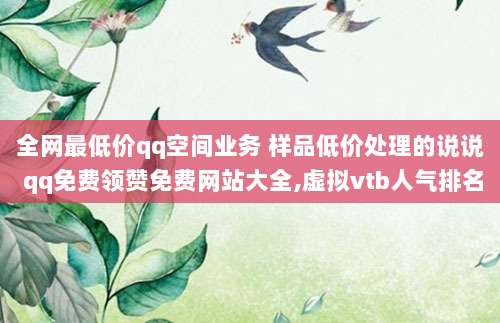 全网最低价qq空间业务 样品低价处理的说说 qq免费领赞免费网站大全,虚拟vtb人气排名